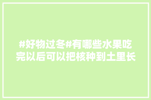 #好物过冬#有哪些水果吃完以后可以把核种到土里长出植株来，水果核的种植技术有哪些。 家禽养殖