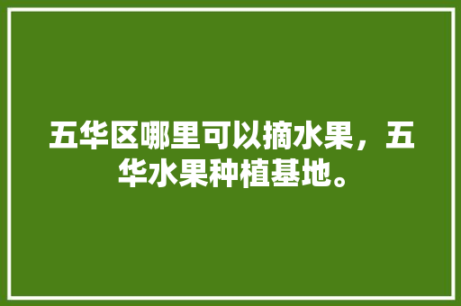 五华区哪里可以摘水果，五华水果种植基地。