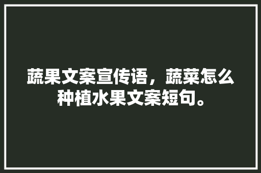 蔬果文案宣传语，蔬菜怎么种植水果文案短句。