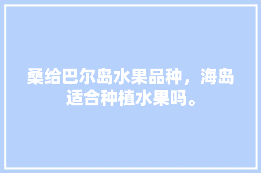 桑给巴尔岛水果品种，海岛适合种植水果吗。