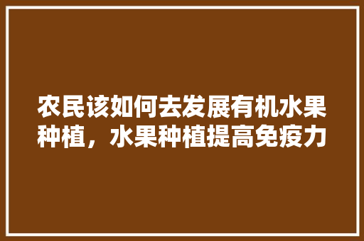 农民该如何去发展有机水果种植，水果种植提高免疫力。