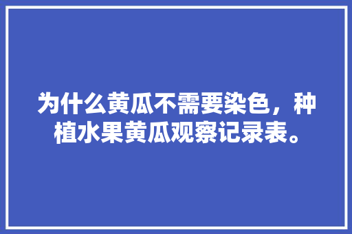 为什么黄瓜不需要染色，种植水果黄瓜观察记录表。