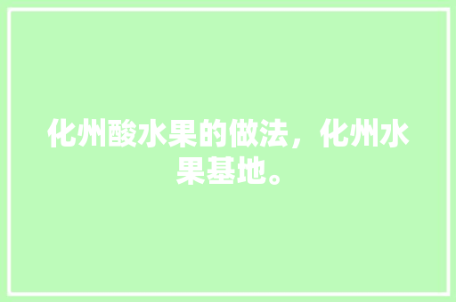 化州酸水果的做法，化州水果基地。