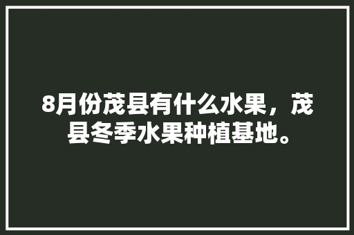 8月份茂县有什么水果，茂县冬季水果种植基地。