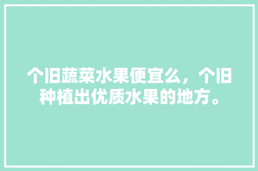 个旧蔬菜水果便宜么，个旧种植出优质水果的地方。 家禽养殖