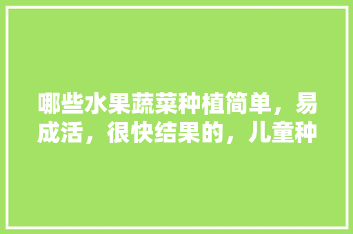 哪些水果蔬菜种植简单，易成活，很快结果的，儿童种植水果推荐图片大全。