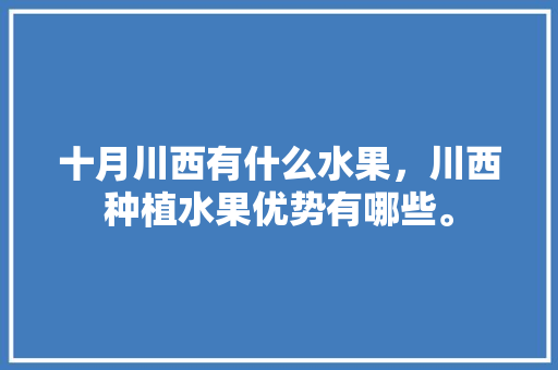 十月川西有什么水果，川西种植水果优势有哪些。