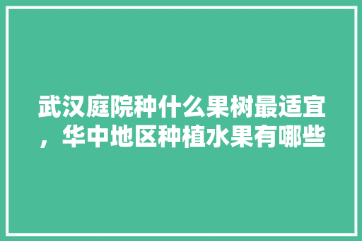 武汉庭院种什么果树最适宜，华中地区种植水果有哪些。