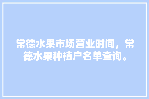 常德水果市场营业时间，常德水果种植户名单查询。