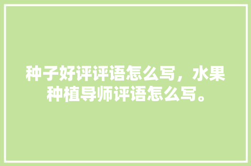 种子好评评语怎么写，水果种植导师评语怎么写。