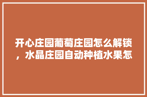 开心庄园葡萄庄园怎么解锁，水晶庄园自动种植水果怎么样。