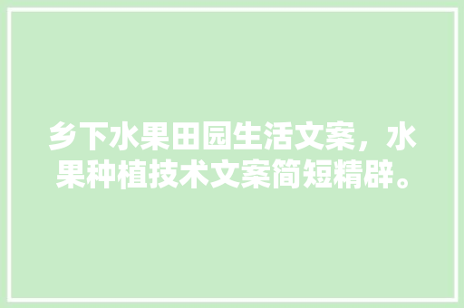 乡下水果田园生活文案，水果种植技术文案简短精辟。