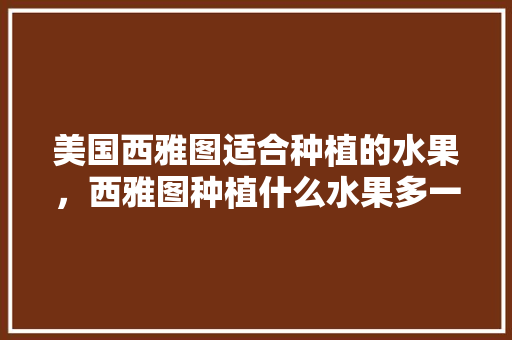 美国西雅图适合种植的水果，西雅图种植什么水果多一些。