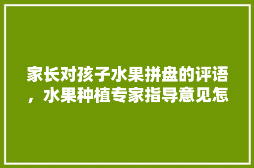 家长对孩子水果拼盘的评语，水果种植专家指导意见怎么写。