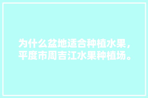 为什么盆地适合种植水果，平度市周吉江水果种植场。