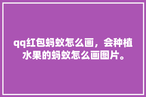 qq红包蚂蚁怎么画，会种植水果的蚂蚁怎么画图片。