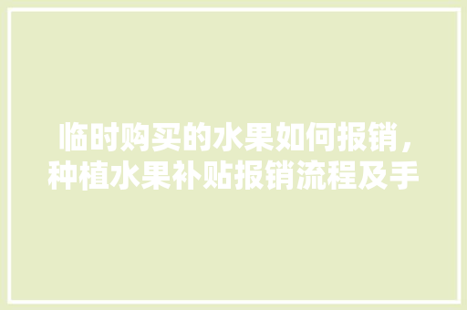 临时购买的水果如何报销，种植水果补贴报销流程及手续。