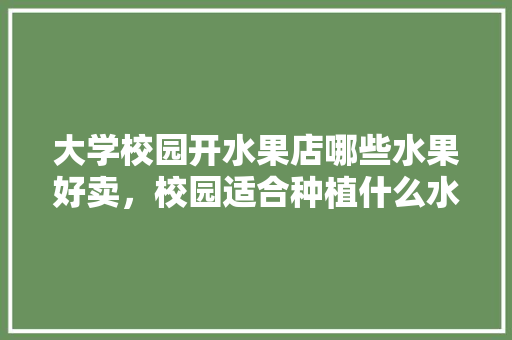 大学校园开水果店哪些水果好卖，校园适合种植什么水果树。