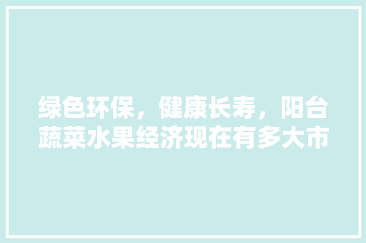 绿色环保，健康长寿，阳台蔬菜水果经济现在有多大市场份额，合适阳台种植的水果有哪些。