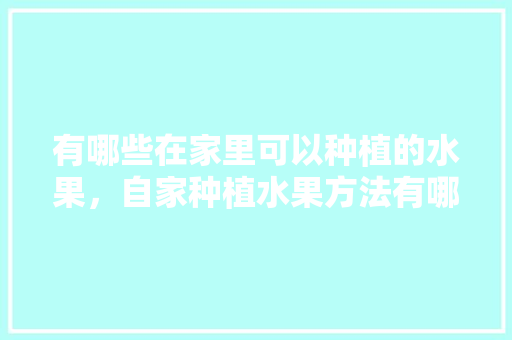 有哪些在家里可以种植的水果，自家种植水果方法有哪些。