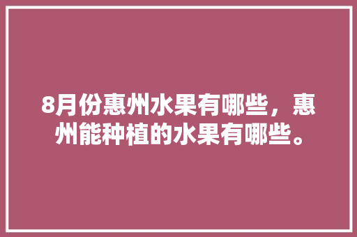 8月份惠州水果有哪些，惠州能种植的水果有哪些。