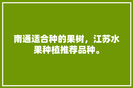 南通适合种的果树，江苏水果种植推荐品种。 水果种植