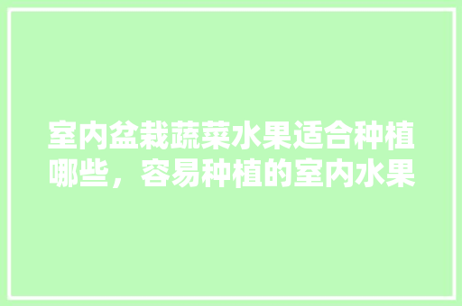 室内盆栽蔬菜水果适合种植哪些，容易种植的室内水果有哪些。