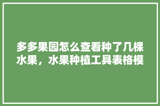 多多果园怎么查看种了几棵水果，水果种植工具表格模板。