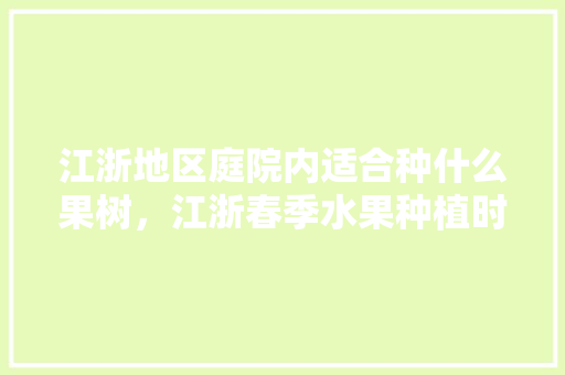 江浙地区庭院内适合种什么果树，江浙春季水果种植时间。