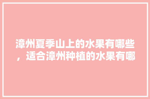 漳州夏季山上的水果有哪些，适合漳州种植的水果有哪些。 畜牧养殖