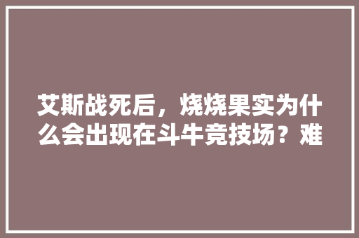 艾斯战死后，烧烧果实为什么会出现在斗牛竞技场？难道明哥参加顶上战争还带了水果去吗，牛牛水果大餐。 家禽养殖