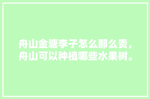 舟山金塘李子怎么那么贵，舟山可以种植哪些水果树。 舟山金塘李子怎么那么贵，舟山可以种植哪些水果树。 家禽养殖