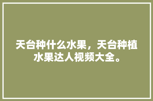 天台种什么水果，天台种植水果达人视频大全。 土壤施肥