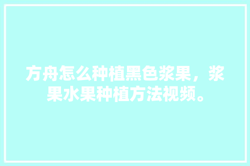 方舟怎么种植黑色浆果，浆果水果种植方法视频。 土壤施肥