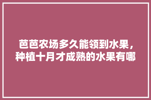 芭芭农场多久能领到水果，种植十月才成熟的水果有哪些。 畜牧养殖