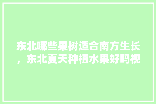 东北哪些果树适合南方生长，东北夏天种植水果好吗视频。 土壤施肥