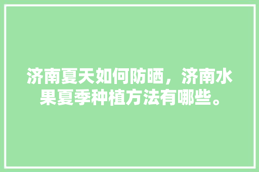 济南夏天如何防晒，济南水果夏季种植方法有哪些。 家禽养殖