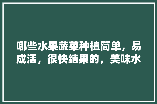 哪些水果蔬菜种植简单，易成活，很快结果的，美味水果的种植方法有哪些。 蔬菜种植