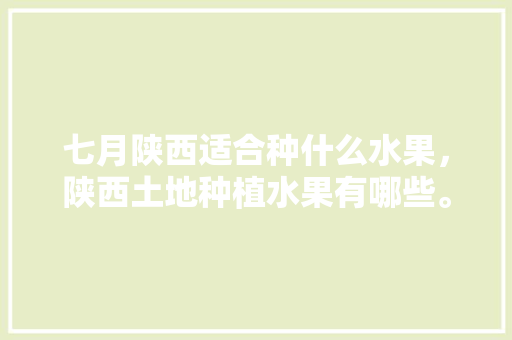 七月陕西适合种什么水果，陕西土地种植水果有哪些。 家禽养殖