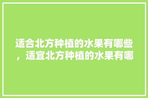 适合北方种植的水果有哪些，适宜北方种植的水果有哪些。 家禽养殖