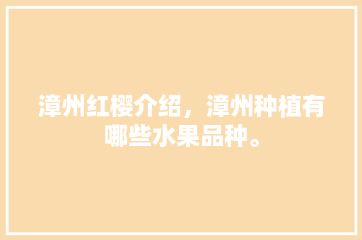 漳州红樱介绍，漳州种植有哪些水果品种。 漳州红樱介绍，漳州种植有哪些水果品种。 畜牧养殖