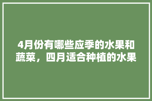 4月份有哪些应季的水果和蔬菜，四月适合种植的水果有哪些。 水果种植