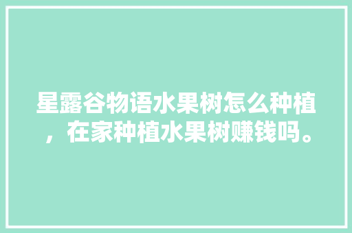 星露谷物语水果树怎么种植，在家种植水果树赚钱吗。 蔬菜种植