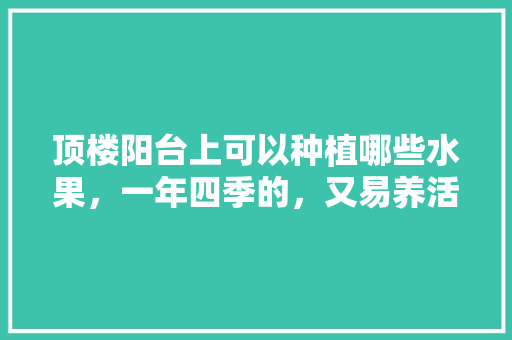 顶楼阳台上可以种植哪些水果，一年四季的，又易养活的，适合阳台水果。 家禽养殖