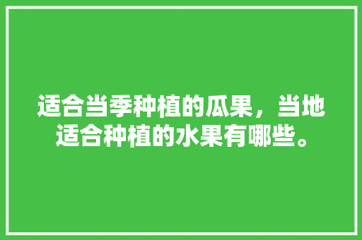 适合当季种植的瓜果，当地适合种植的水果有哪些。 土壤施肥