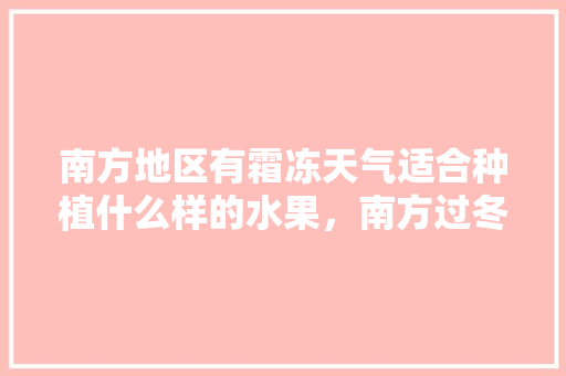 南方地区有霜冻天气适合种植什么样的水果，南方过冬水果种植方法有哪些。 土壤施肥