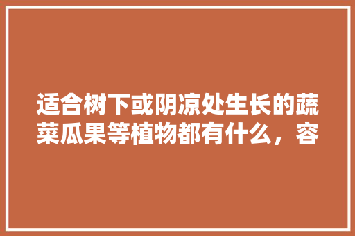 适合树下或阴凉处生长的蔬菜瓜果等植物都有什么，容易种植的水果花草有哪些。 土壤施肥