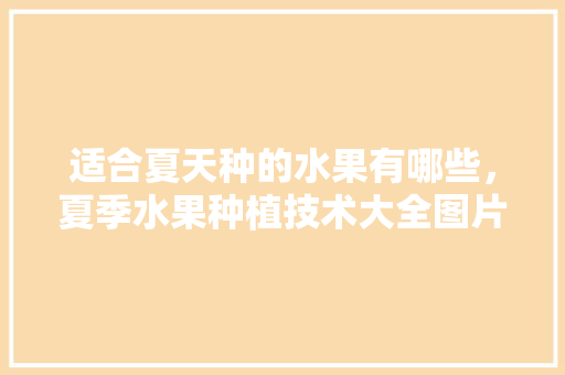 适合夏天种的水果有哪些，夏季水果种植技术大全图片。 蔬菜种植