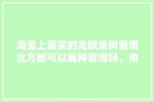 淘宝上面买的龙眼果树苗南北方都可以栽种靠谱吗，南北种植水果苗好吗视频。 土壤施肥