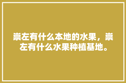 崇左有什么本地的水果，崇左有什么水果种植基地。 蔬菜种植